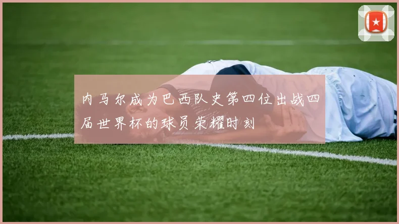 内马尔成为巴西队史第四位出战四届世界杯的球员荣耀时刻