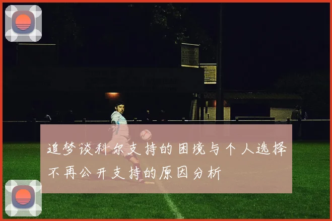 追梦谈科尔支持的困境与个人选择不再公开支持的原因分析