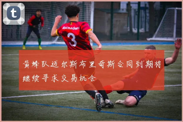 黄蜂队迈尔斯布里奇斯合同到期将继续寻求交易机会