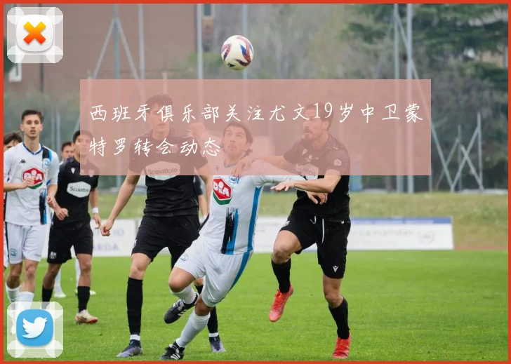 西班牙俱乐部关注尤文19岁中卫蒙特罗转会动态