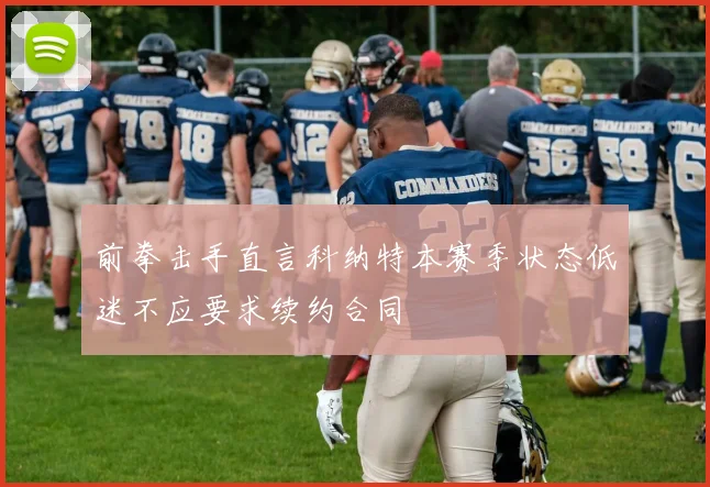 前拳击手直言科纳特本赛季状态低迷不应要求续约合同