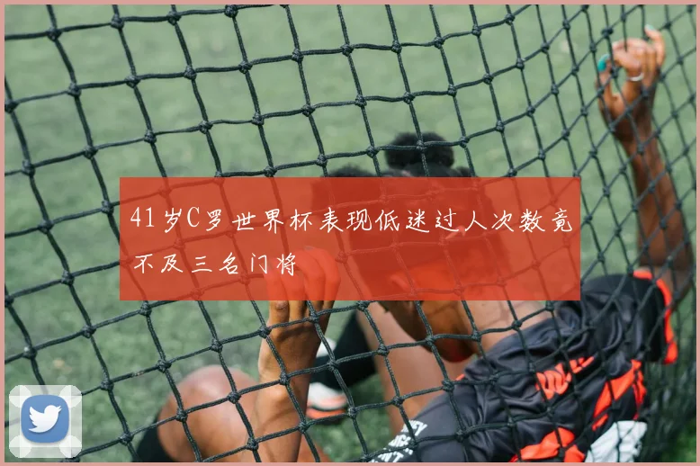 41岁C罗世界杯表现低迷过人次数竟不及三名门将