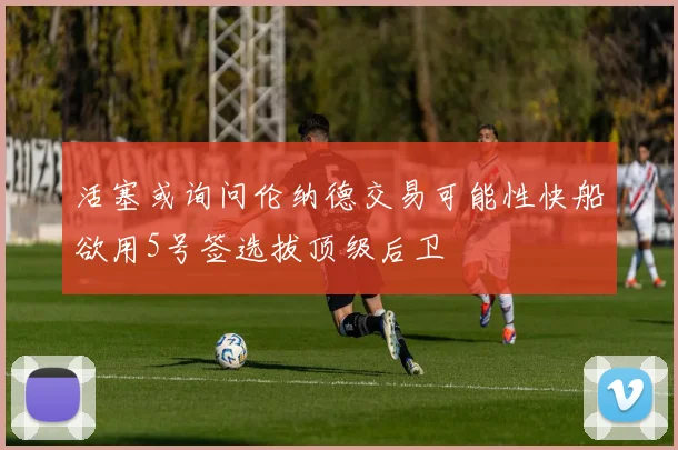 活塞或询问伦纳德交易可能性快船欲用5号签选拔顶级后卫