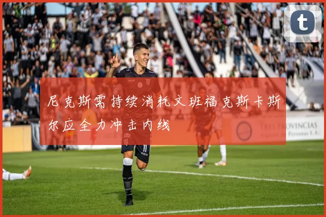 尼克斯需持续消耗文班福克斯卡斯尔应全力冲击内线