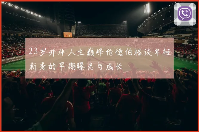 23岁并非人生巅峰伦德伯格谈年轻新秀的早期曝光与成长