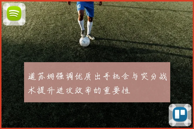 道苏姆强调优质出手机会与突分战术提升进攻效率的重要性